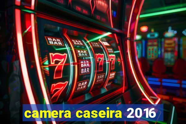 camera caseira 2016