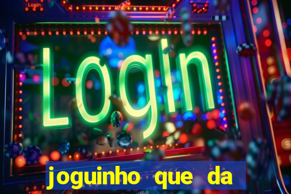 joguinho que da dinheiro para come?ar a jogar