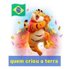 quem criou a terra