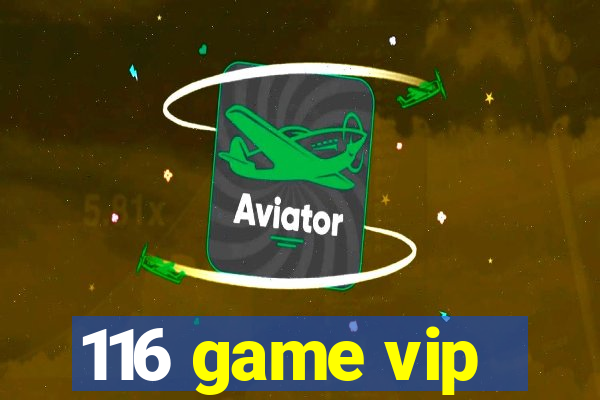 116 game vip