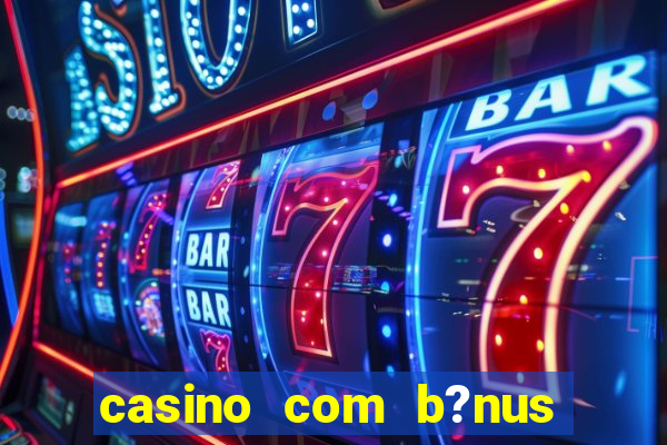 casino com b?nus de cadastro sem deposito