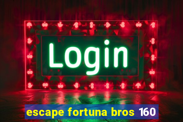 escape fortuna bros 160