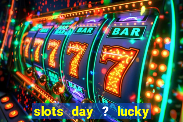 slots day ? lucky cash casino