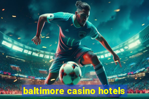 baltimore casino hotels