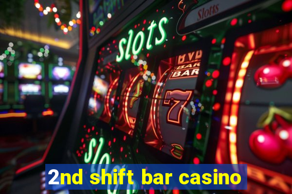 2nd shift bar casino