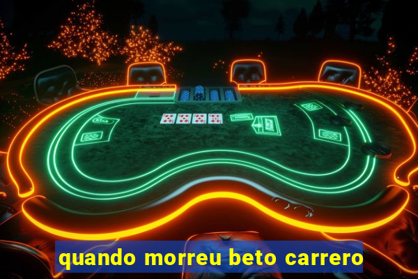 quando morreu beto carrero