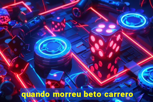 quando morreu beto carrero