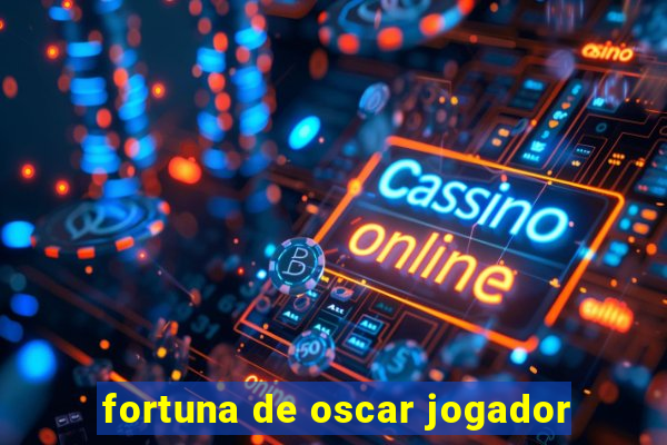 fortuna de oscar jogador