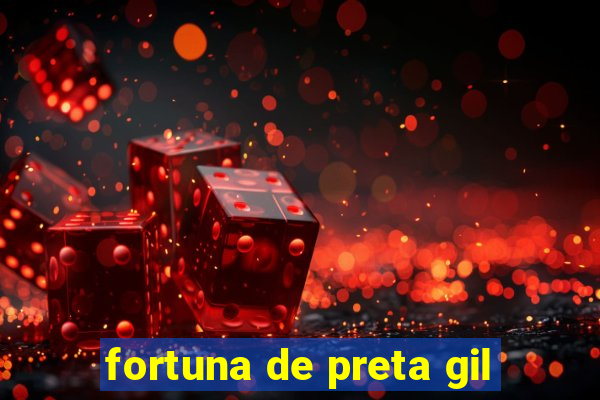 fortuna de preta gil