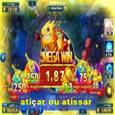 atiçar ou atissar