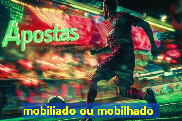 mobiliado ou mobilhado