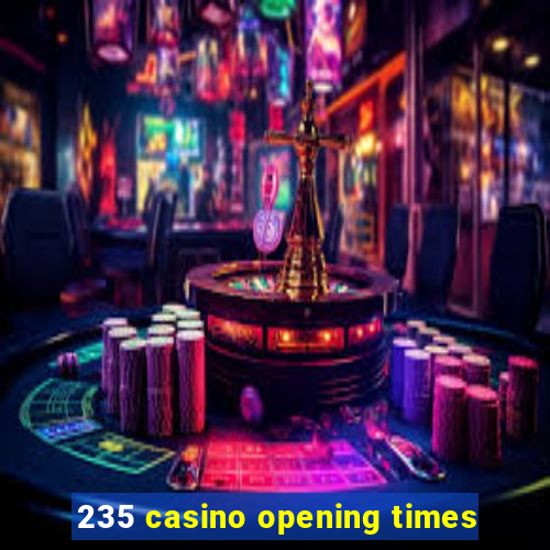 235 casino opening times