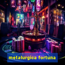 metalurgica fortuna