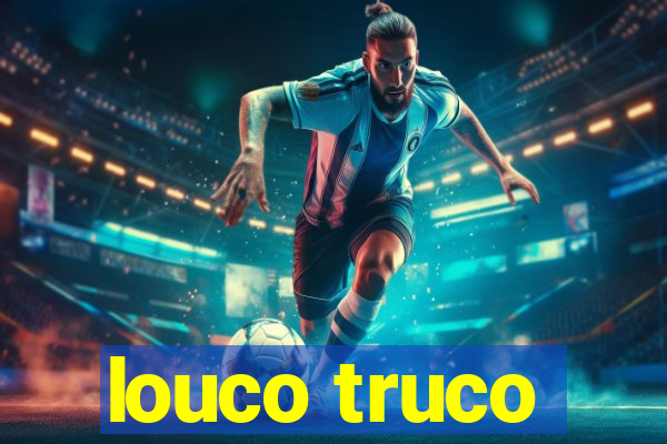 louco truco