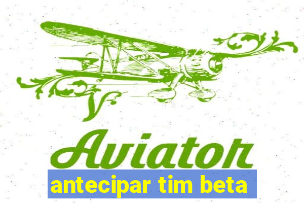 antecipar tim beta