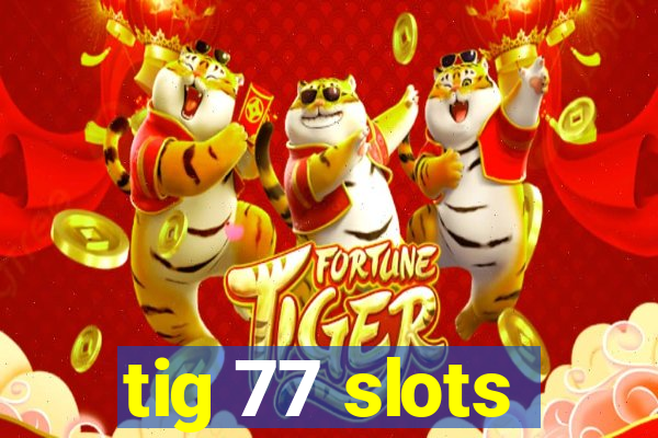 tig 77 slots