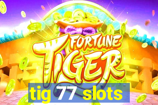 tig 77 slots