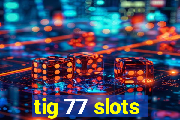 tig 77 slots