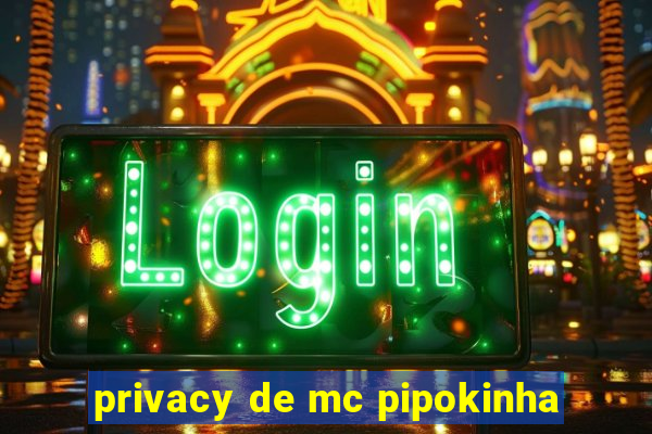 privacy de mc pipokinha