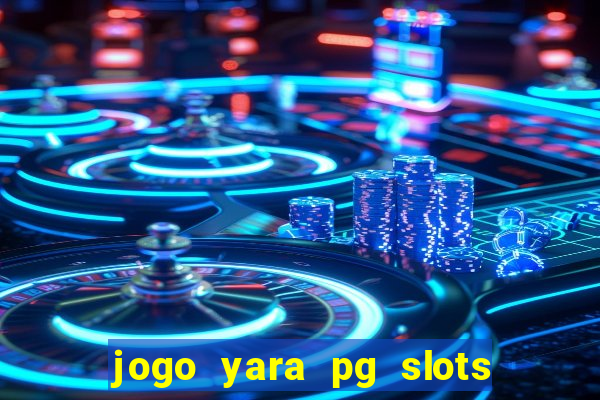 jogo yara pg slots paga mesmo