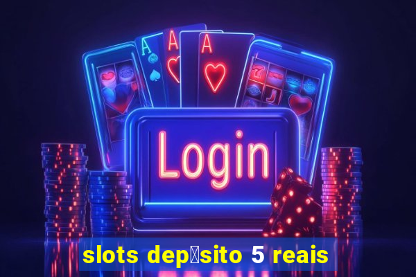 slots dep贸sito 5 reais