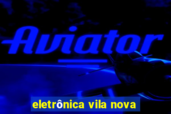 eletrônica vila nova