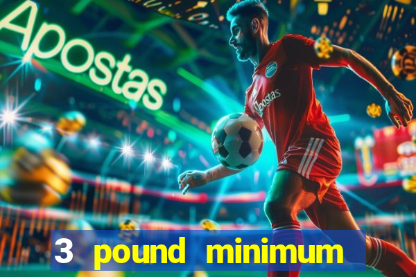 3 pound minimum deposit casino