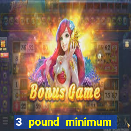 3 pound minimum deposit casino