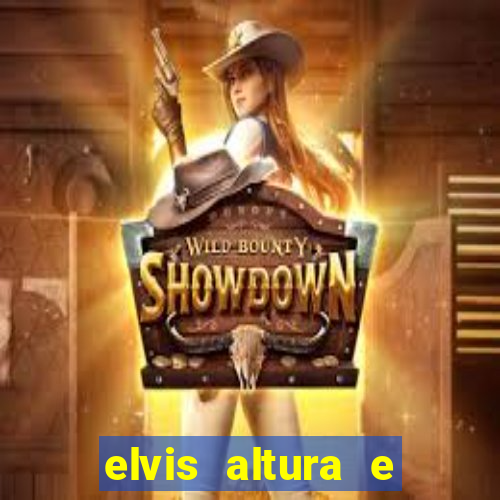 elvis altura e peso elvis bugalu altura e