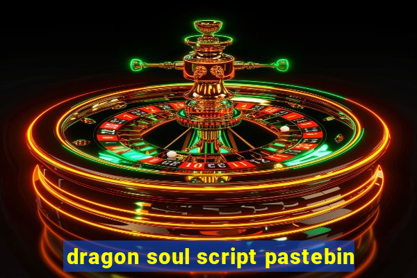 dragon soul script pastebin