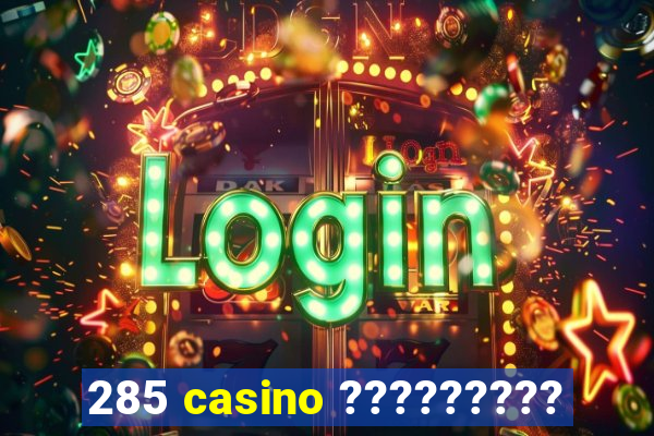 285 casino ?????????