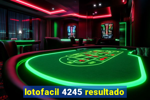 lotofacil 4245 resultado