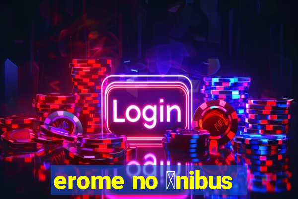 erome no 么nibus