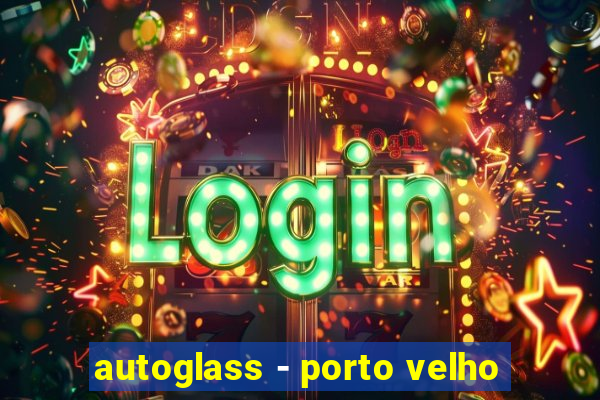 autoglass - porto velho