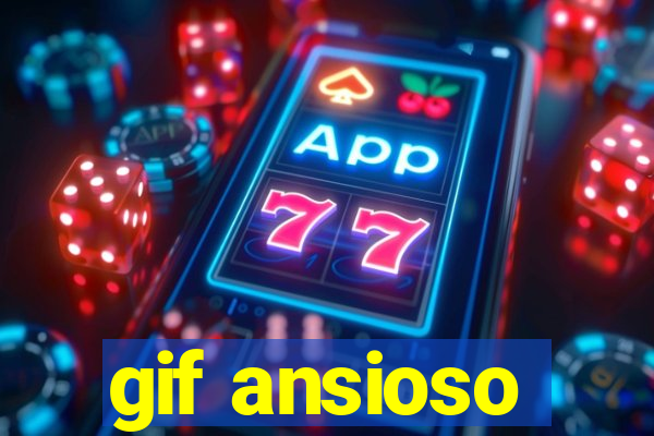 gif ansioso