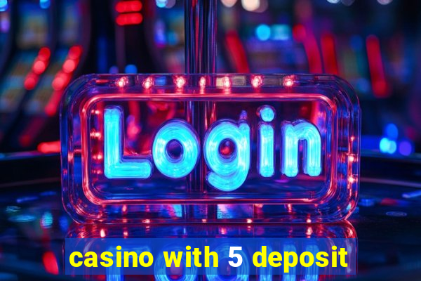 casino with 5 deposit