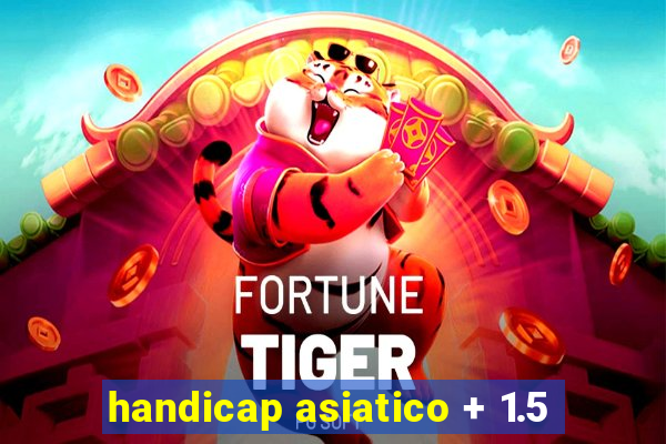 handicap asiatico + 1.5