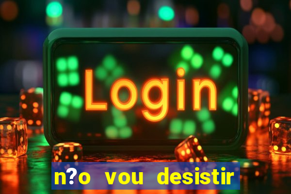 n?o vou desistir deus está comigo