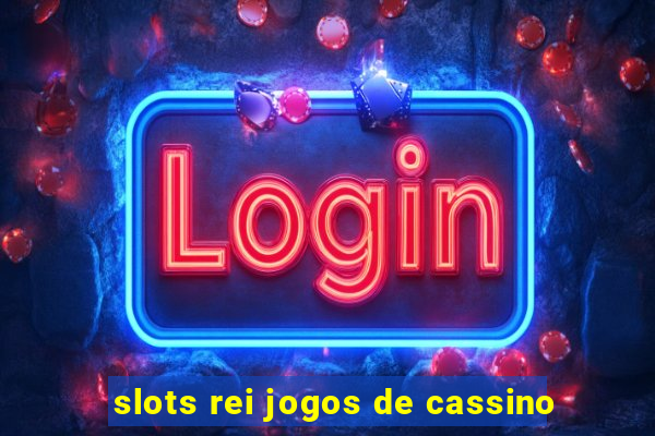 slots rei jogos de cassino