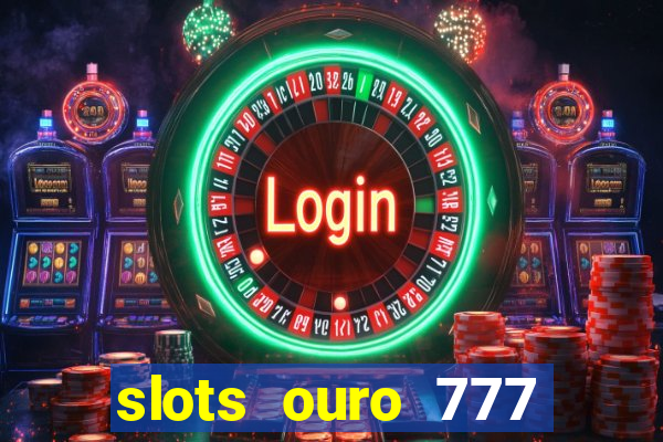 slots ouro 777 paga mesmo