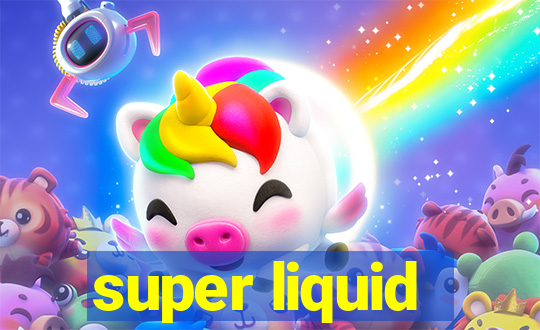 super liquid