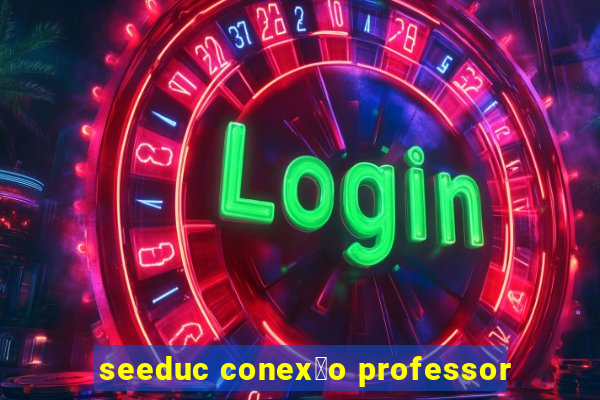 seeduc conex茫o professor