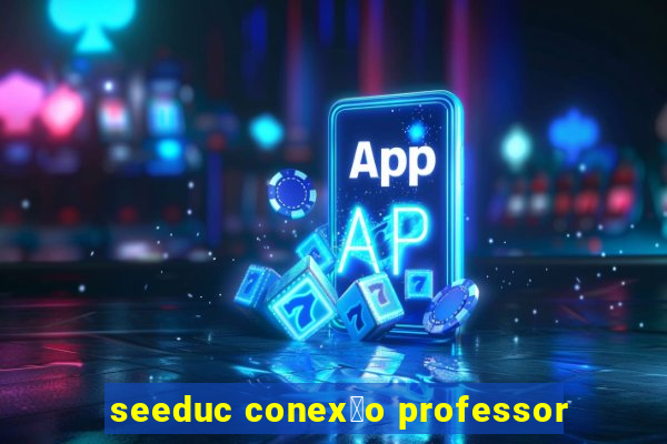 seeduc conex茫o professor