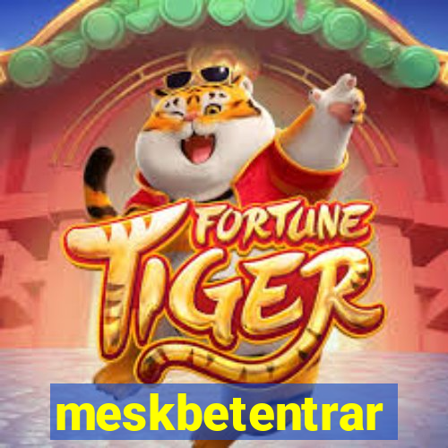 meskbetentrar