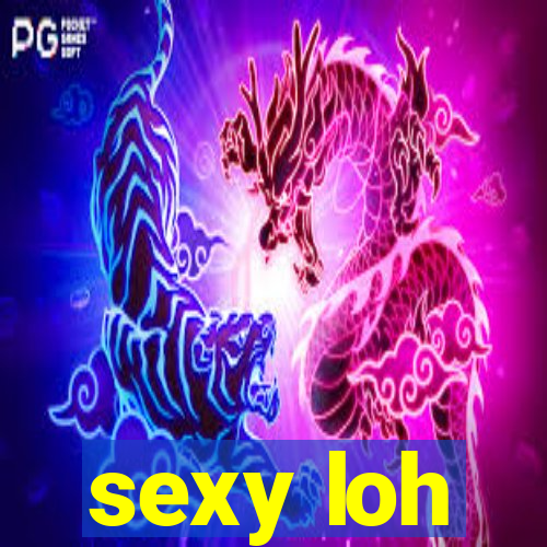 sexy loh