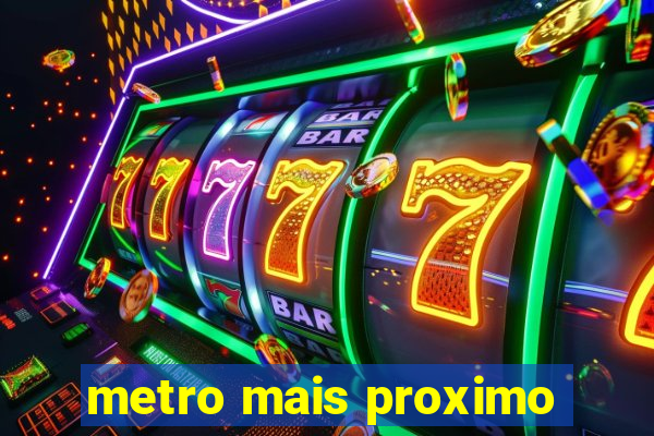 metro mais proximo