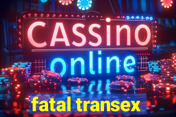 fatal transex