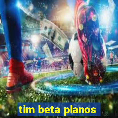 tim beta planos