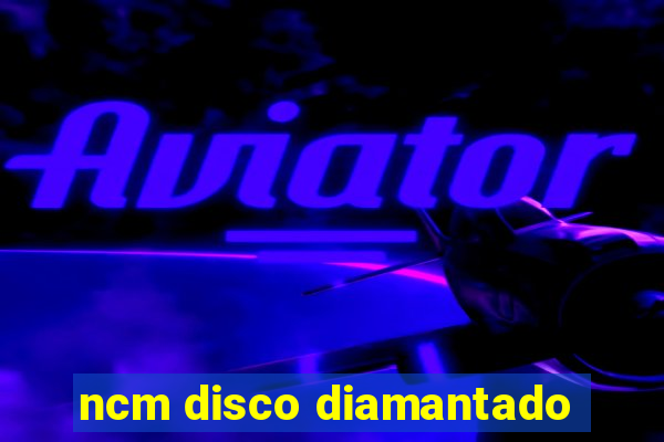 ncm disco diamantado