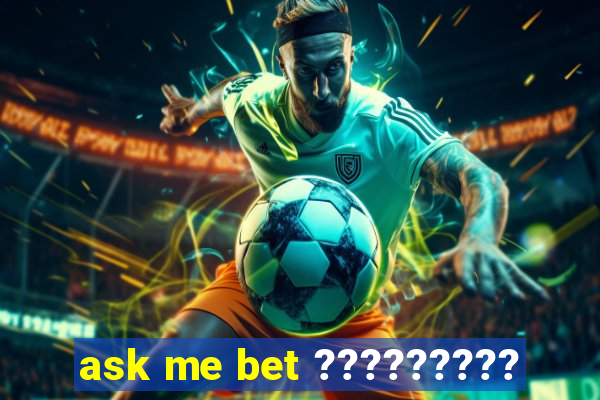 ask me bet ?????????